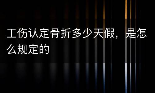 工伤认定骨折多少天假，是怎么规定的