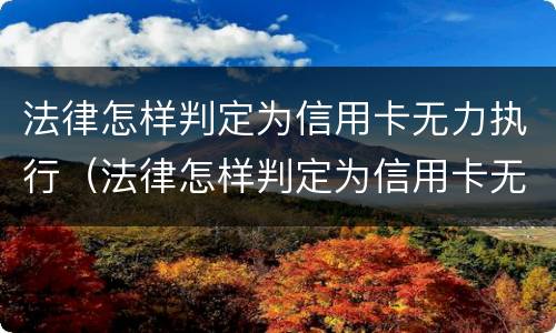 法律怎样判定为信用卡无力执行（法律怎样判定为信用卡无力执行罪）