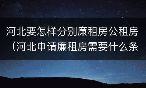 河北要怎样分别廉租房公租房（河北申请廉租房需要什么条件）