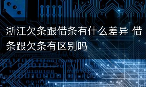 浙江欠条跟借条有什么差异 借条跟欠条有区别吗