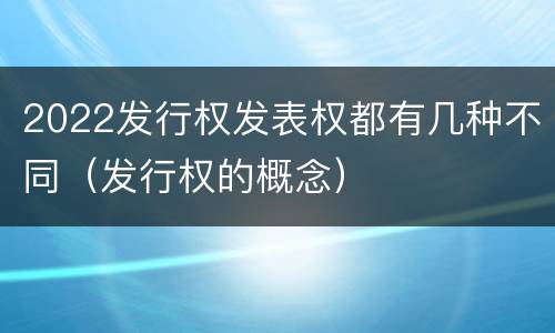 2022发行权发表权都有几种不同（发行权的概念）