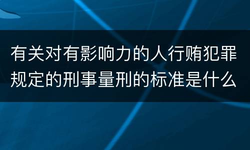 有关对有影响力的人行贿犯罪规定的刑事量刑的标准是什么样的