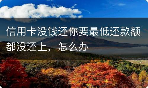 信用卡没钱还你要最低还款额都没还上，怎么办