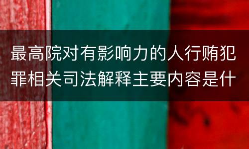 最高院对有影响力的人行贿犯罪相关司法解释主要内容是什么