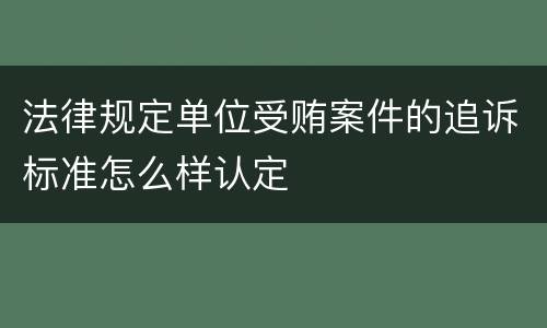 法律规定单位受贿案件的追诉标准怎么样认定