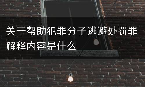关于帮助犯罪分子逃避处罚罪解释内容是什么