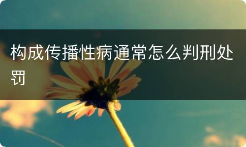 构成传播性病通常怎么判刑处罚