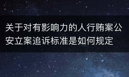 关于对有影响力的人行贿案公安立案追诉标准是如何规定