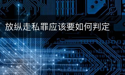 放纵走私罪应该要如何判定