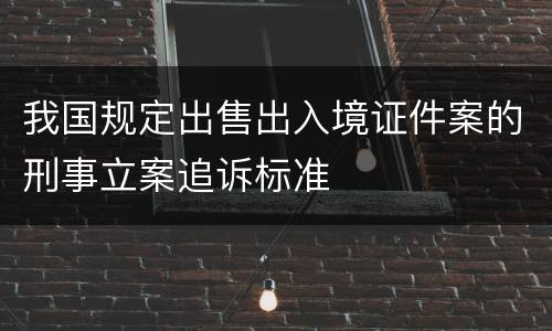 我国规定出售出入境证件案的刑事立案追诉标准