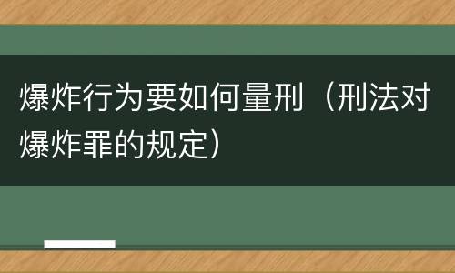 爆炸行为要如何量刑（刑法对爆炸罪的规定）