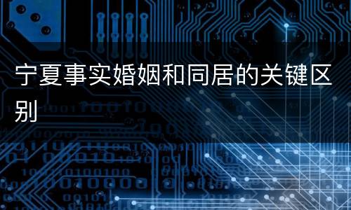 宁夏事实婚姻和同居的关键区别