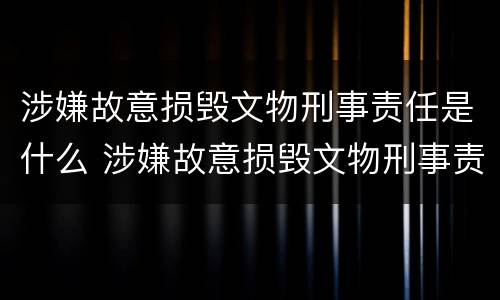 涉嫌故意损毁文物刑事责任是什么 涉嫌故意损毁文物刑事责任是什么意思