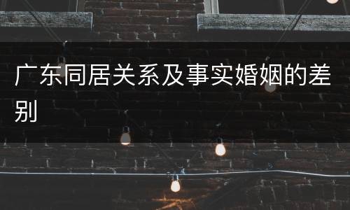 广东同居关系及事实婚姻的差别