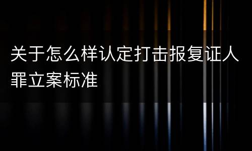 关于怎么样认定打击报复证人罪立案标准
