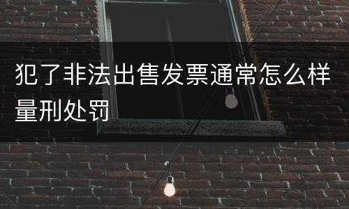 犯了非法出售发票通常怎么样量刑处罚