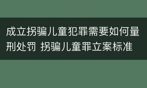 成立拐骗儿童犯罪需要如何量刑处罚 拐骗儿童罪立案标准