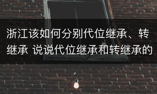 浙江该如何分别代位继承、转继承 说说代位继承和转继承的区别
