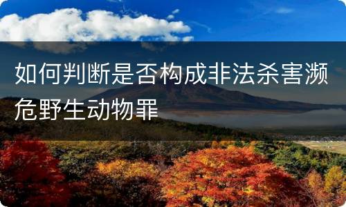 如何判断是否构成非法杀害濒危野生动物罪