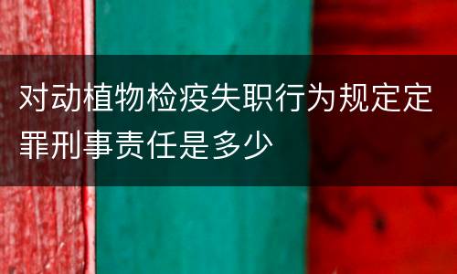 对动植物检疫失职行为规定定罪刑事责任是多少