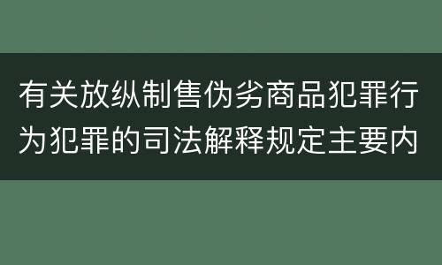 有关放纵制售伪劣商品犯罪行为犯罪的司法解释规定主要内容是什么