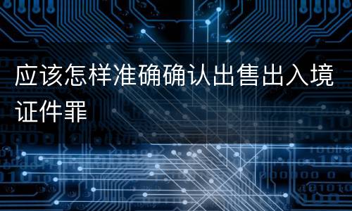 应该怎样准确确认出售出入境证件罪