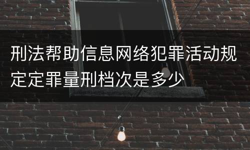 刑法帮助信息网络犯罪活动规定定罪量刑档次是多少