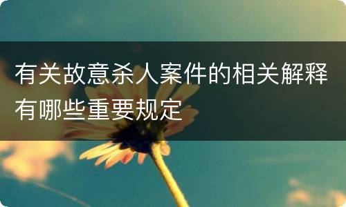 有关故意杀人案件的相关解释有哪些重要规定