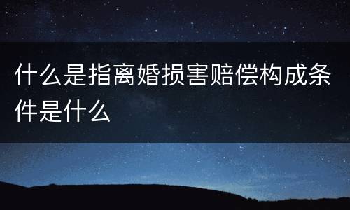 什么是指离婚损害赔偿构成条件是什么