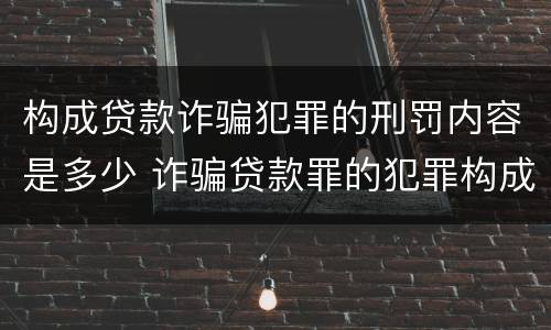 构成贷款诈骗犯罪的刑罚内容是多少 诈骗贷款罪的犯罪构成