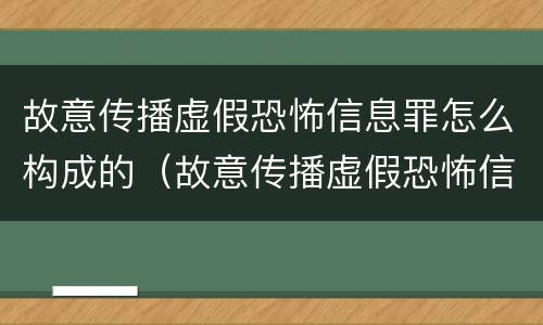 故意传播虚假恐怖信息罪怎么构成的（故意传播虚假恐怖信息罪怎么构成的呢）