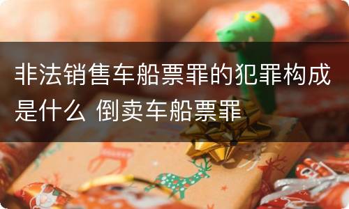 非法销售车船票罪的犯罪构成是什么 倒卖车船票罪