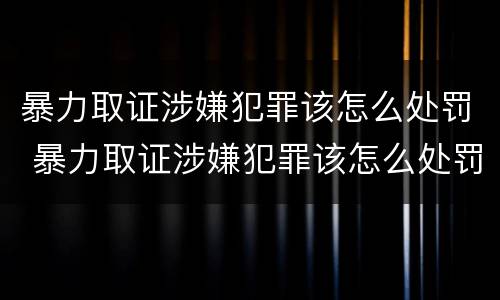 暴力取证涉嫌犯罪该怎么处罚 暴力取证涉嫌犯罪该怎么处罚呢