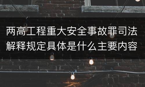 两高工程重大安全事故罪司法解释规定具体是什么主要内容