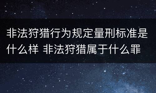 非法狩猎行为规定量刑标准是什么样 非法狩猎属于什么罪