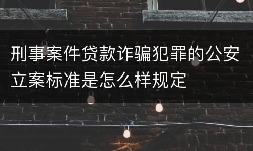 刑事案件贷款诈骗犯罪的公安立案标准是怎么样规定