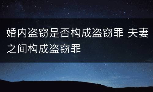 婚内盗窃是否构成盗窃罪 夫妻之间构成盗窃罪