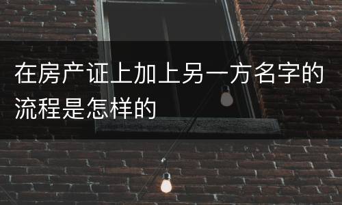 在房产证上加上另一方名字的流程是怎样的