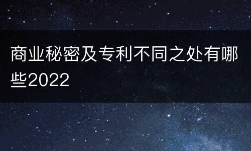 商业秘密及专利不同之处有哪些2022