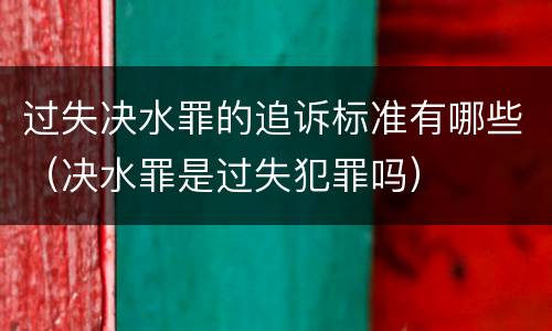 过失决水罪的追诉标准有哪些（决水罪是过失犯罪吗）