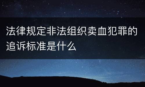 法律规定非法组织卖血犯罪的追诉标准是什么