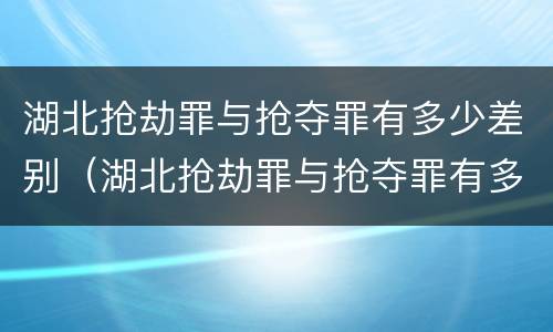 湖北抢劫罪与抢夺罪有多少差别（湖北抢劫罪与抢夺罪有多少差别呢）