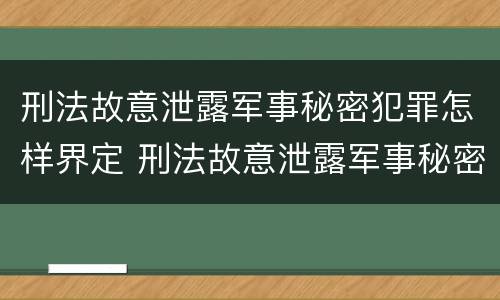 刑法故意泄露军事秘密犯罪怎样界定 刑法故意泄露军事秘密犯罪怎样界定罪名