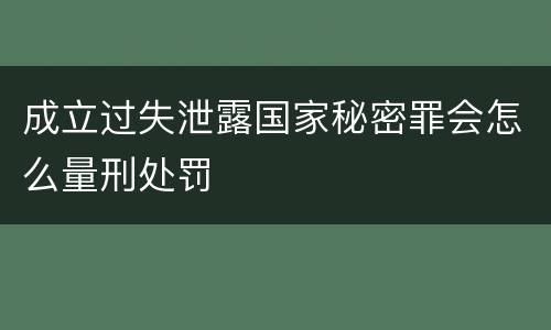 成立过失泄露国家秘密罪会怎么量刑处罚