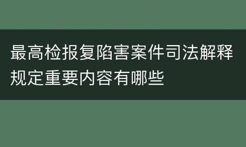 最高检报复陷害案件司法解释规定重要内容有哪些