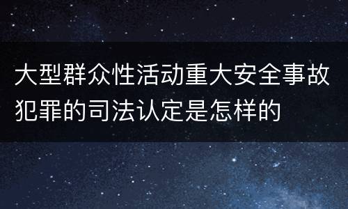 大型群众性活动重大安全事故犯罪的司法认定是怎样的