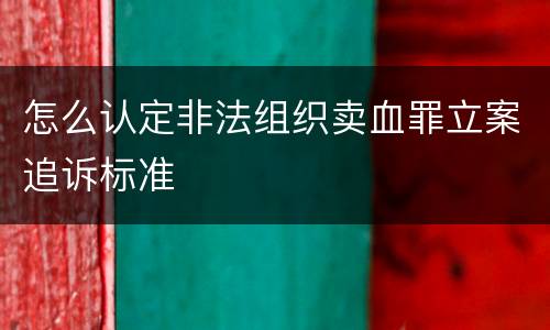 怎么认定非法组织卖血罪立案追诉标准