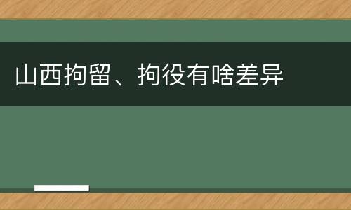 山西拘留、拘役有啥差异