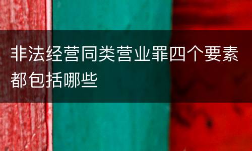 非法经营同类营业罪四个要素都包括哪些