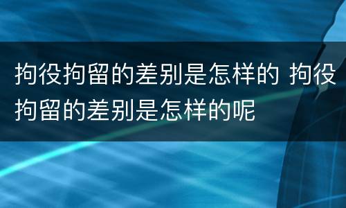 拘役拘留的差别是怎样的 拘役拘留的差别是怎样的呢